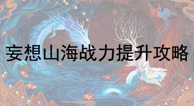 妄想山海战力提升攻略|妄想山海战力怎么提升