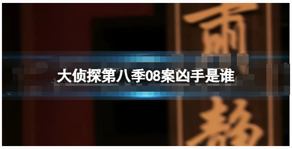 大侦探第八季08案凶手是哪位-大侦探第八季08案凶手介绍