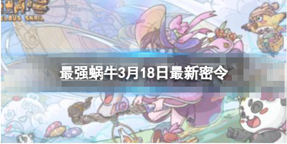 最强蜗牛3月18日最新密令是什么-最强蜗牛2023年3月18日最新密令分享