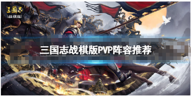 三国志战棋版PVP阵容怎么搭配-三国志战棋版pk阵容搭配攻略