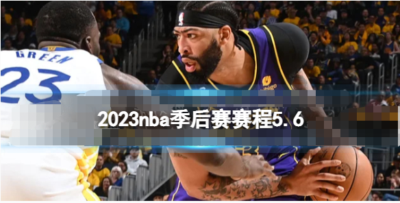 2023nba季后赛5.6赛程怎么安排-5月6日nba比赛赛程一览