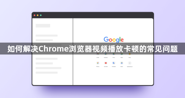 如何解决Chrome浏览器视频播放卡顿的常见问题1