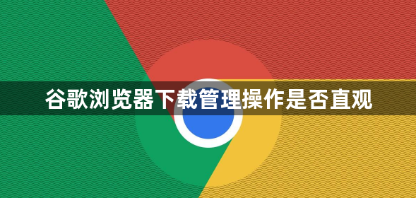 谷歌浏览器下载管理操作是否直观1