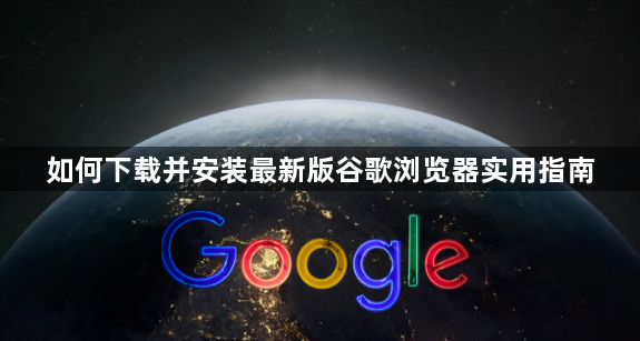 如何下载并安装最新版谷歌浏览器实用指南1