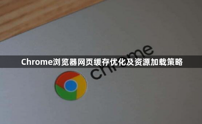 Chrome浏览器网页缓存优化及资源加载策略1
