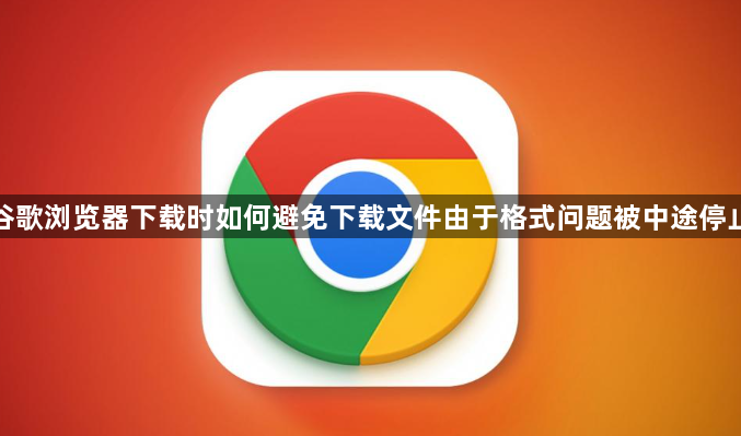 谷歌浏览器下载时如何避免下载文件由于格式问题被中途停止1