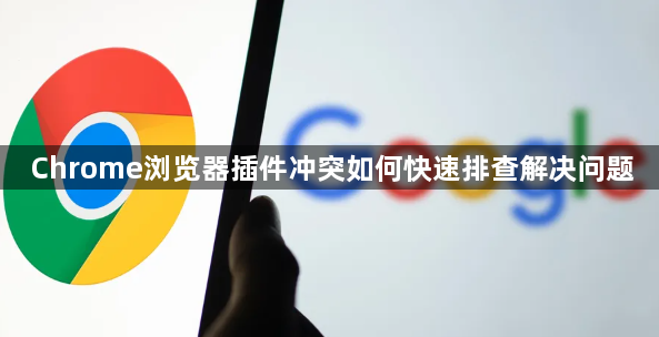 Chrome浏览器插件冲突如何快速排查解决问题1