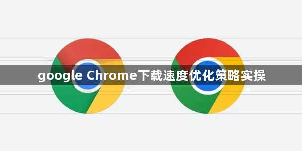 google Chrome下载速度优化策略实操1