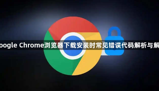 Google Chrome浏览器下载安装时常见错误代码解析与解决1