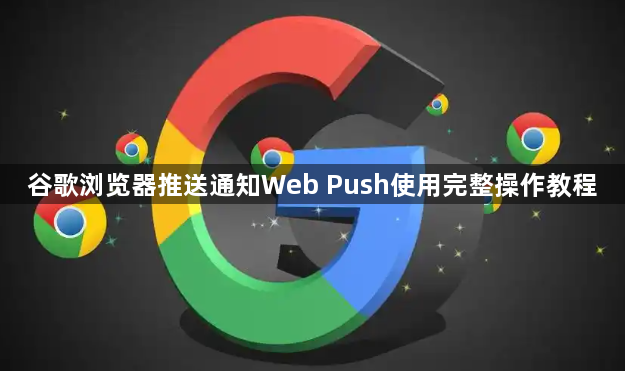谷歌浏览器推送通知Web Push使用完整操作教程1