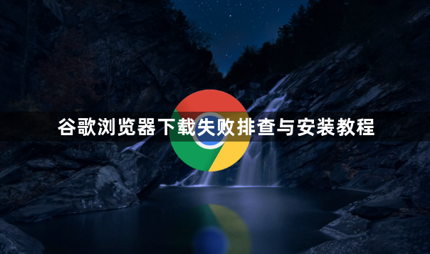 谷歌浏览器下载失败排查与安装教程1