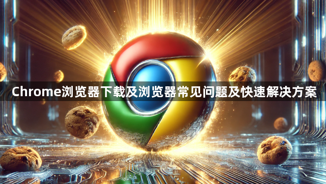 Chrome浏览器下载及浏览器常见问题及快速解决方案1