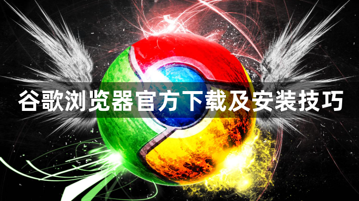 谷歌浏览器官方下载及安装技巧1