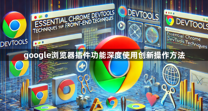 google浏览器插件功能深度使用创新操作方法1