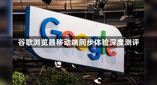 谷歌浏览器移动端同步体验深度测评1