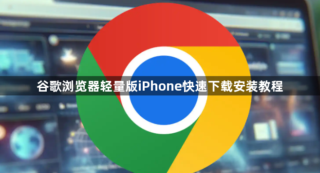 谷歌浏览器轻量版iPhone快速下载安装教程1