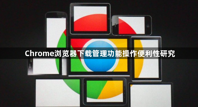 Chrome浏览器下载管理功能操作便利性研究1