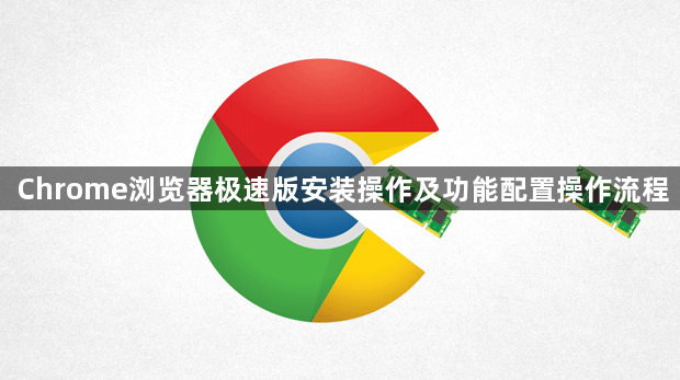 Chrome浏览器极速版安装操作及功能配置操作流程1
