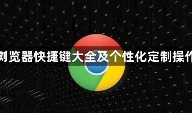 谷歌浏览器快捷键大全及个性化定制操作技巧1