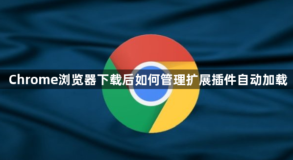 Chrome浏览器下载后如何管理扩展插件自动加载1