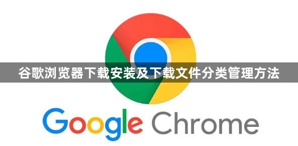 谷歌浏览器下载安装及下载文件分类管理方法1