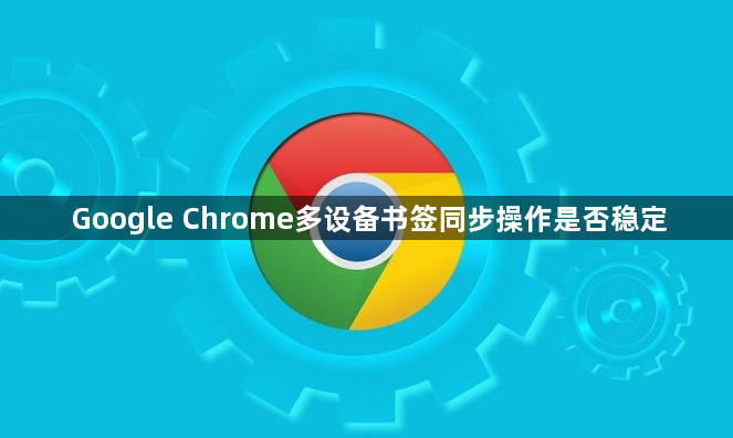 Google Chrome多设备书签同步操作是否稳定1