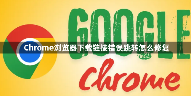 Chrome浏览器下载链接错误跳转怎么修复1