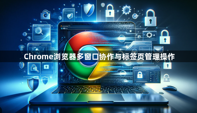 Chrome浏览器多窗口协作与标签页管理操作1