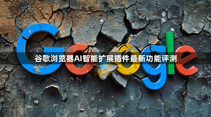 谷歌浏览器AI智能扩展插件最新功能评测1