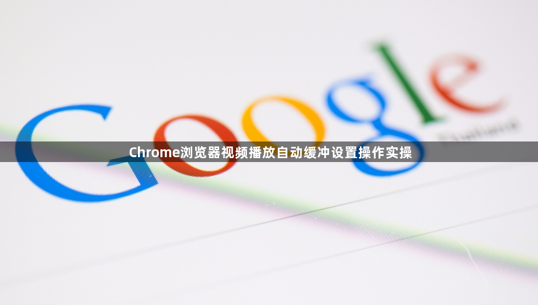 Chrome浏览器视频播放自动缓冲设置操作实操1