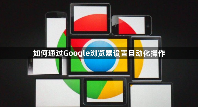 如何通过Google浏览器设置自动化操作1