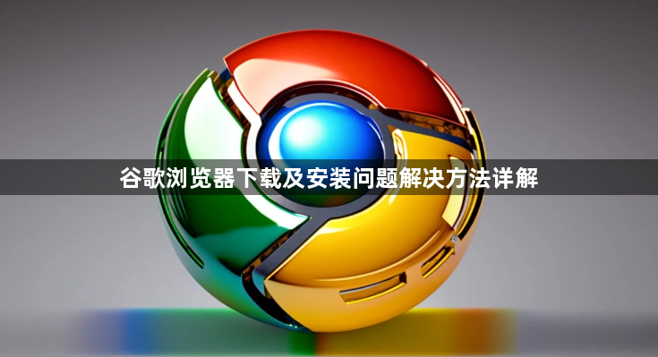 谷歌浏览器下载及安装问题解决方法详解1