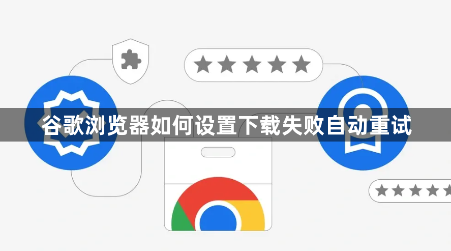 谷歌浏览器如何设置下载失败自动重试1