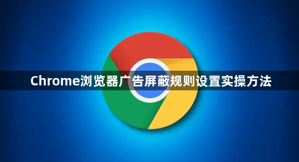 Chrome浏览器广告屏蔽规则设置实操方法1