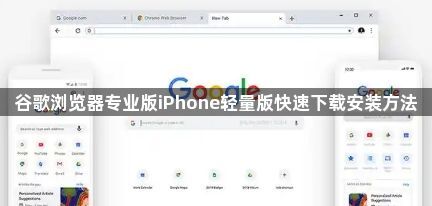 谷歌浏览器专业版iPhone轻量版快速下载安装方法1