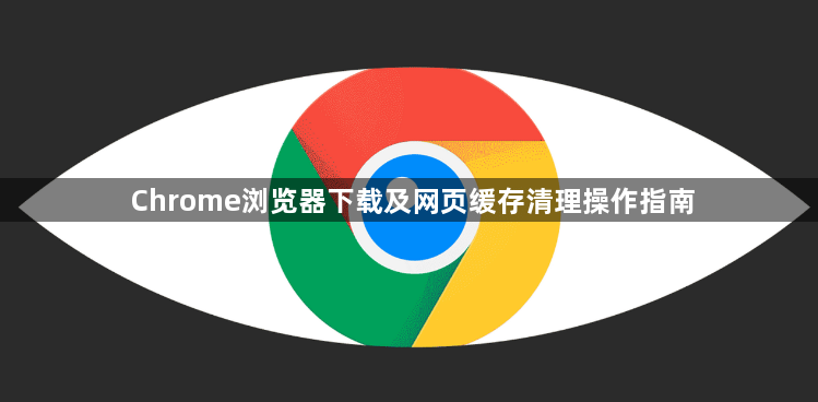 Chrome浏览器下载及网页缓存清理操作指南1