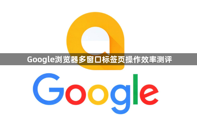 Google浏览器多窗口标签页操作效率测评1