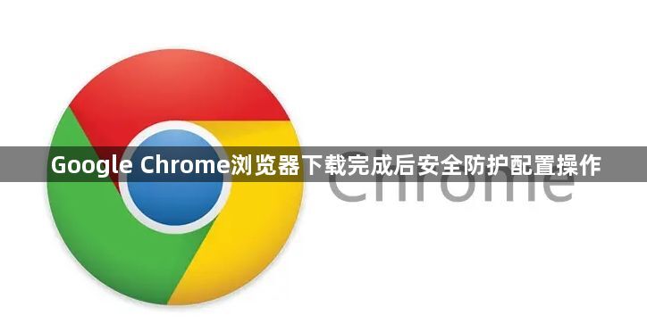 Google Chrome浏览器下载完成后安全防护配置操作1