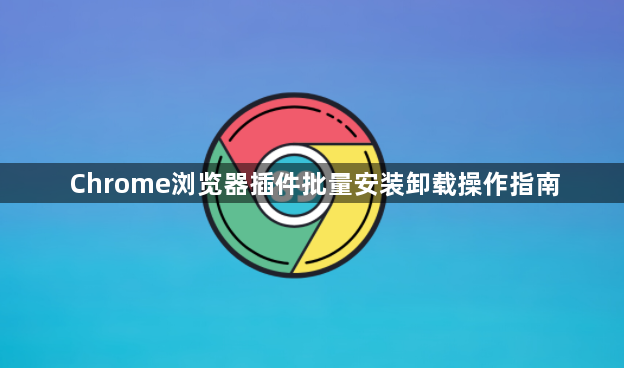 Chrome浏览器插件批量安装卸载操作指南1