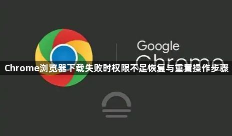 Chrome浏览器下载失败时权限不足恢复与重置操作步骤1