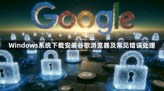 Windows系统下载安装谷歌浏览器及常见错误处理1