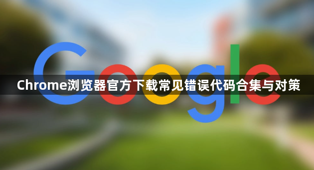 Chrome浏览器官方下载常见错误代码合集与对策1