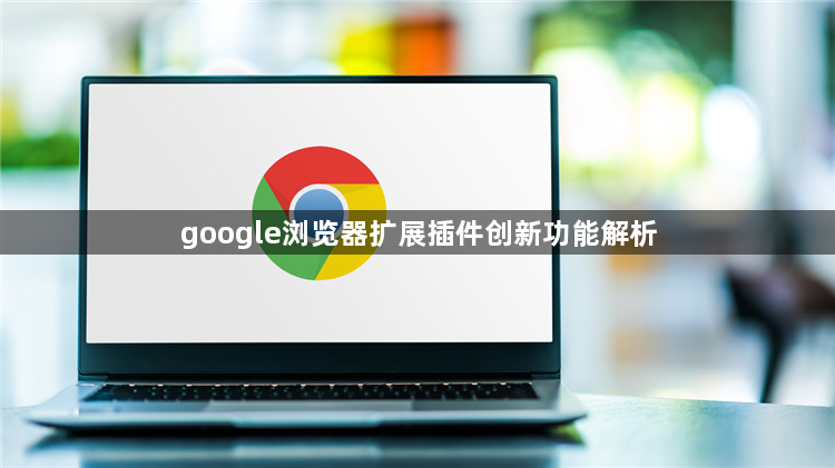 google浏览器扩展插件创新功能解析1