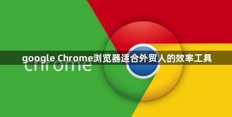 google Chrome浏览器适合外贸人的效率工具1