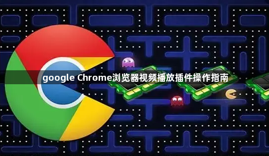 google Chrome浏览器视频播放插件操作指南1