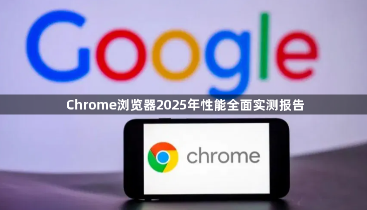 Chrome浏览器2025年性能全面实测报告1