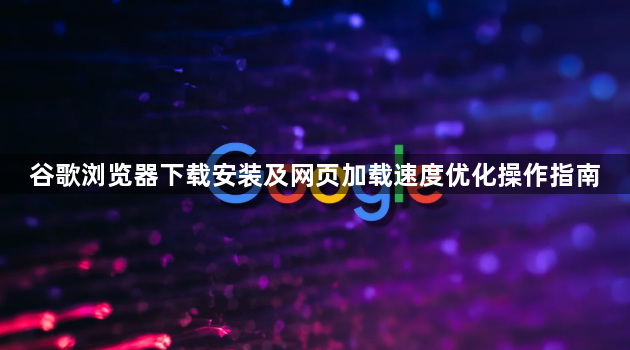 谷歌浏览器下载安装及网页加载速度优化操作指南1