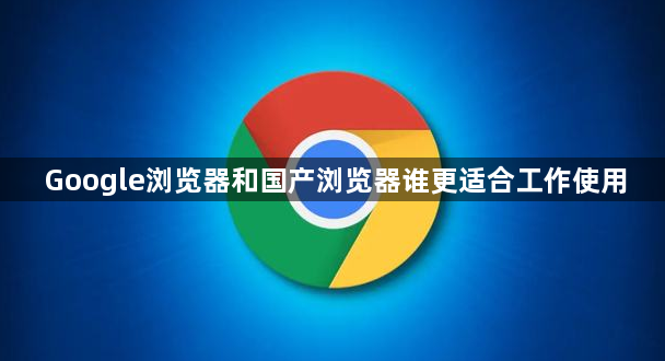 Google浏览器和国产浏览器谁更适合工作使用1