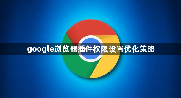 google浏览器插件权限设置优化策略1