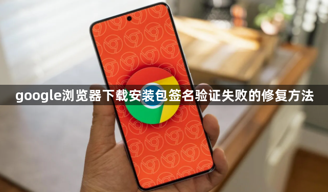 google浏览器下载安装包签名验证失败的修复方法1